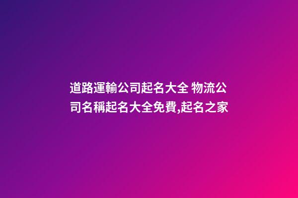 道路運輸公司起名大全 物流公司名稱起名大全免費,起名之家-第1張-公司起名-玄機派